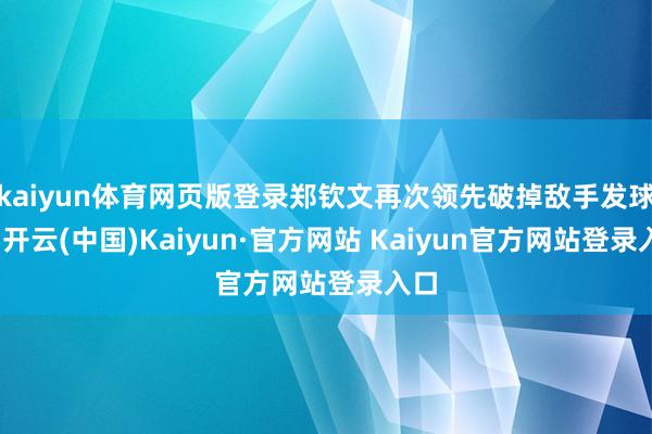 kaiyun体育网页版登录郑钦文再次领先破掉敌手发球局-开云(中国)Kaiyun·官方网站 Kaiyun官方网站登录入口